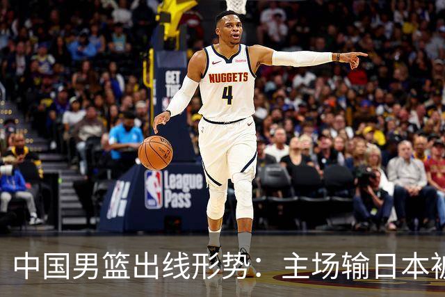 中国男篮出线形势：主场输日本被逼到悬崖，7月6日决战赢球才能活