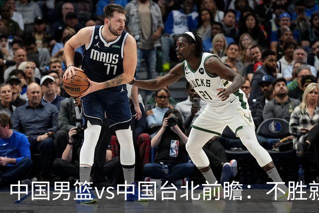 中国男篮vs中国台北前瞻：不胜就彻底出局，再战归化中锋已无退路
