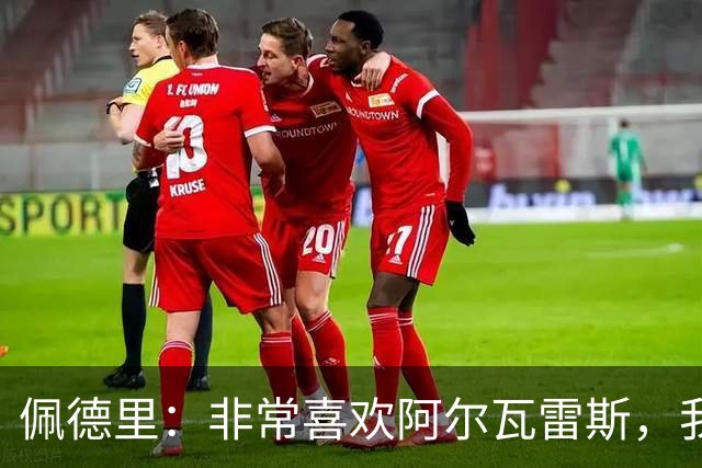 佩德里：非常喜欢阿尔瓦雷斯，我一直都说希望最好的球员能来巴萨