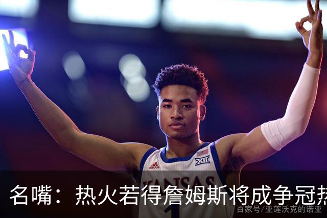 名嘴：热火若得詹姆斯将成争冠热门 今年季后赛首轮他仍无所不能