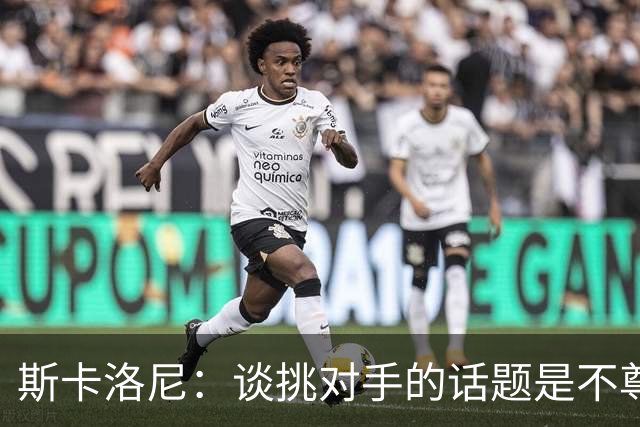 斯卡洛尼：谈挑对手的话题是不尊重 平时我习惯进球场先迈右脚