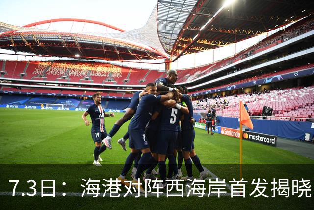 7.3日：海港对阵西海岸首发揭晓，国足新秀镇守后防五外援领军刘祝润冲锋